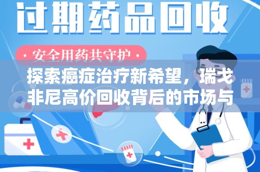 安庆探索癌症治疗新希望，瑞戈非尼高价回收背后的市场与意义