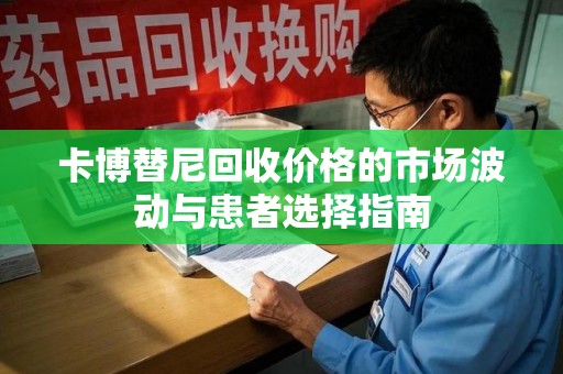 安庆卡博替尼回收价格的市场波动与患者选择指南