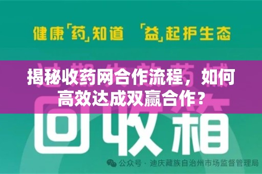 安庆揭秘收药网合作流程，如何高效达成双赢合作？