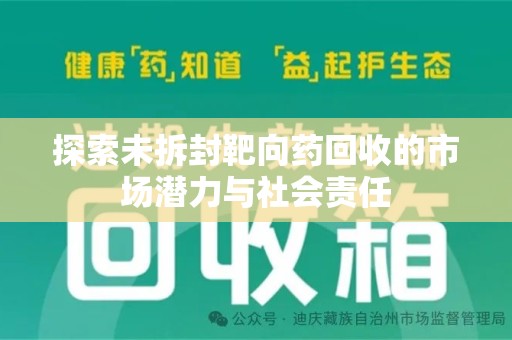 安庆探索未拆封靶向药回收的市场潜力与社会责任