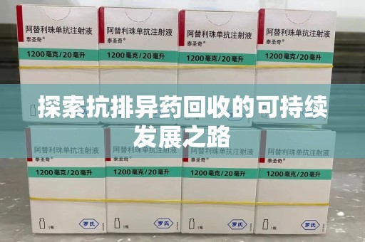 安庆探索抗排异药回收的可持续发展之路