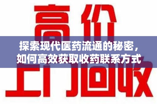 安庆探索现代医药流通的秘密，如何高效获取收药联系方式并优化资源利用