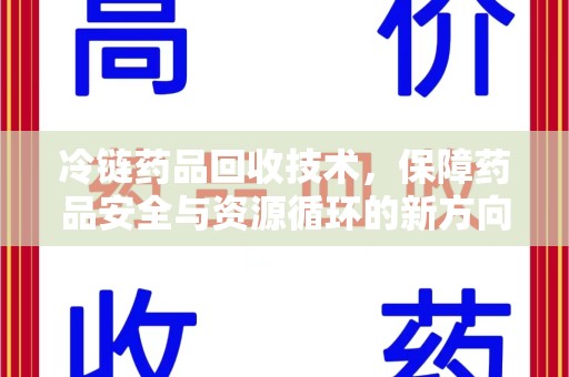 安庆冷链药品回收技术，保障药品安全与资源循环的新方向