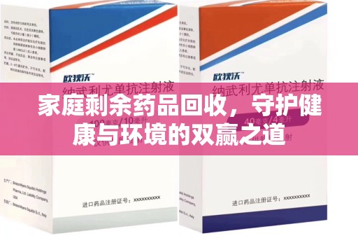 安庆家庭剩余药品回收，守护健康与环境的双赢之道