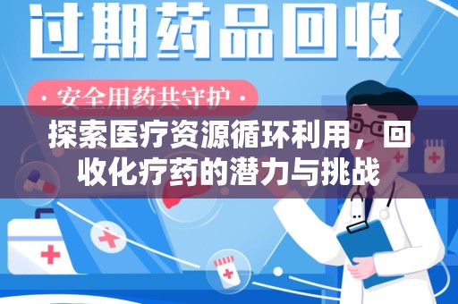 安庆探索医疗资源循环利用，回收化疗药的潜力与挑战