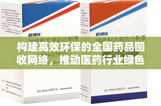 安庆构建高效环保的全国药品回收网络，推动医药行业绿色转型