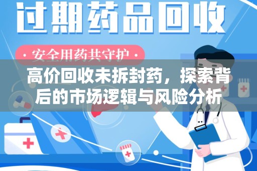 安庆高价回收未拆封药，探索背后的市场逻辑与风险分析