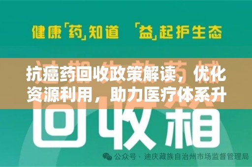 安庆抗癌药回收政策解读，优化资源利用，助力医疗体系升级