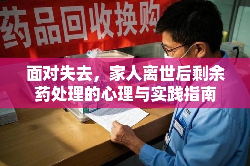 安庆面对失去，家人离世后剩余药处理的心理与实践指南