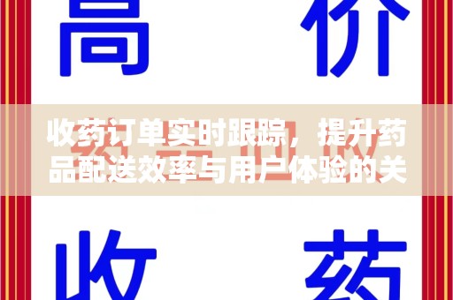 安庆收药订单实时跟踪，提升药品配送效率与用户体验的关键