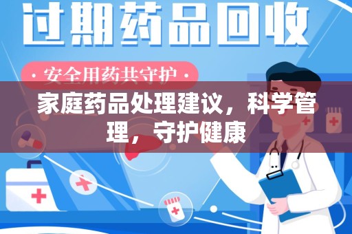 安庆家庭药品处理建议，科学管理，守护健康