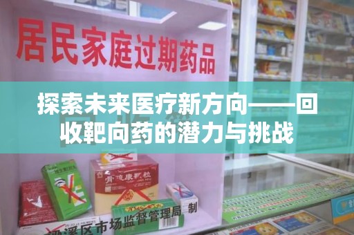 安庆探索未来医疗新方向——回收靶向药的潜力与挑战