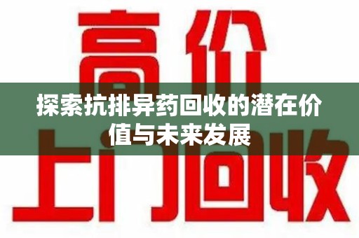 安庆探索抗排异药回收的潜在价值与未来发展
