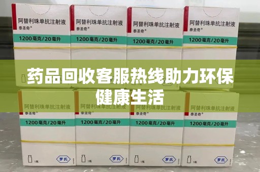 安庆药品回收客服热线助力环保健康生活