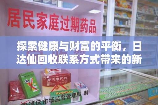 安庆探索健康与财富的平衡，日达仙回收联系方式带来的新机遇