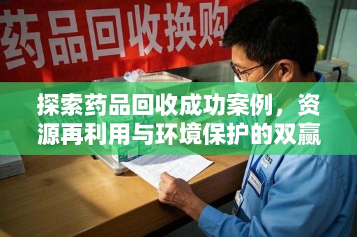 安庆探索药品回收成功案例，资源再利用与环境保护的双赢之路