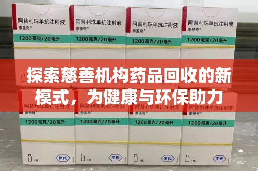 安庆探索慈善机构药品回收的新模式，为健康与环保助力