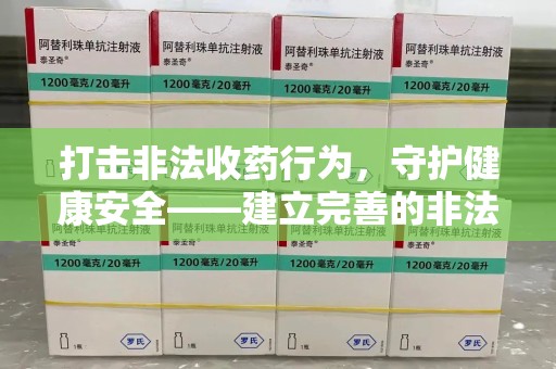 安庆打击非法收药行为，守护健康安全——建立完善的非法收药举报渠道