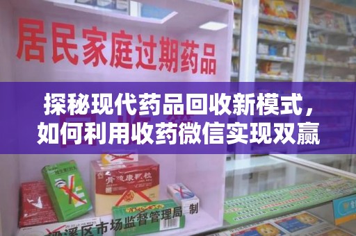 安庆探秘现代药品回收新模式，如何利用收药微信实现双赢？
