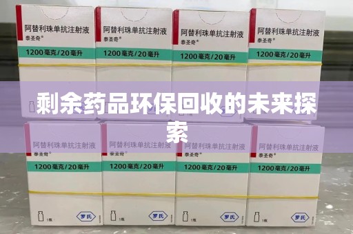 安庆剩余药品环保回收的未来探索