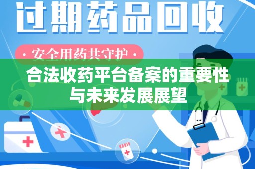 安庆合法收药平台备案的重要性与未来发展展望