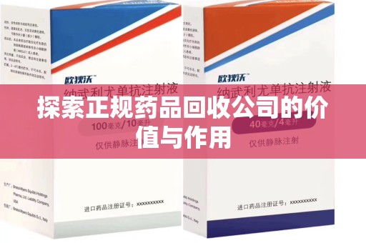安庆探索正规药品回收公司的价值与作用