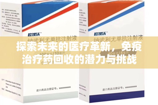安庆探索未来的医疗革新，免疫治疗药回收的潜力与挑战