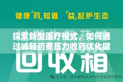 安庆探索新型医疗模式，如何通过减轻药费压力收药优化健康保障体系
