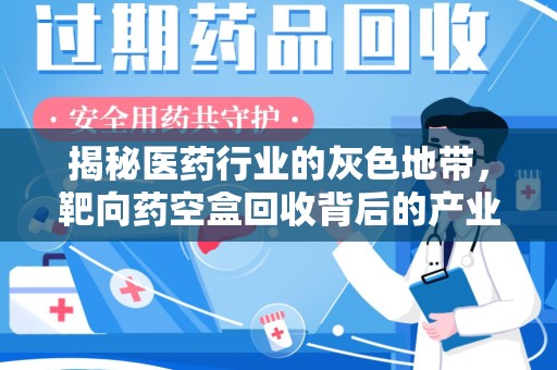 安庆揭秘医药行业的灰色地带，靶向药空盒回收背后的产业链