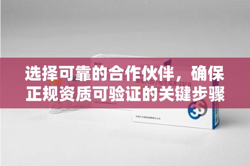 安庆选择可靠的合作伙伴，确保正规资质可验证的关键步骤