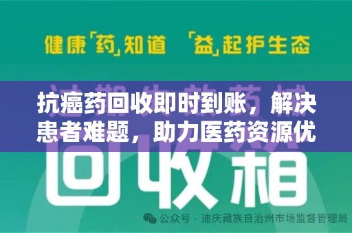 安庆抗癌药回收即时到账，解决患者难题，助力医药资源优化
