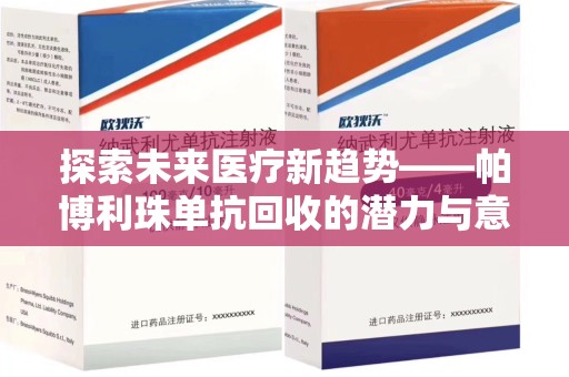 安庆探索未来医疗新趋势——帕博利珠单抗回收的潜力与意义