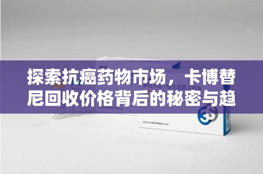 安庆探索抗癌药物市场，卡博替尼回收价格背后的秘密与趋势