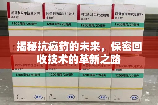 安庆揭秘抗癌药的未来，保密回收技术的革新之路