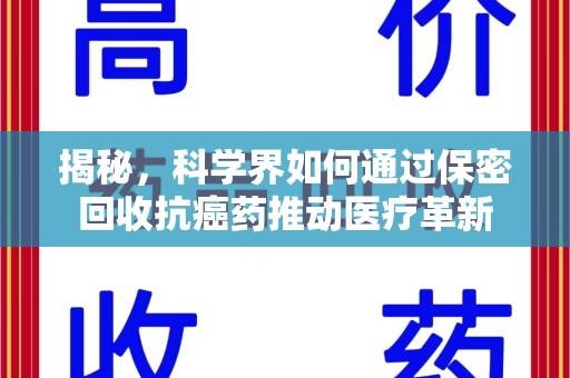 安庆揭秘，科学界如何通过保密回收抗癌药推动医疗革新