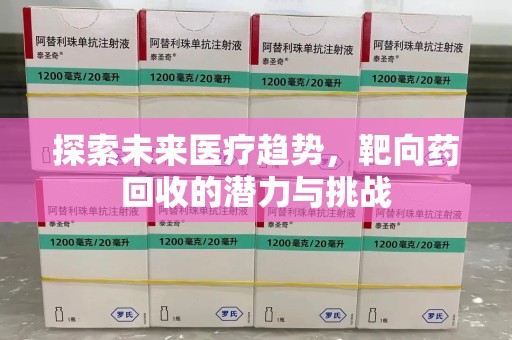 安庆探索未来医疗趋势，靶向药回收的潜力与挑战