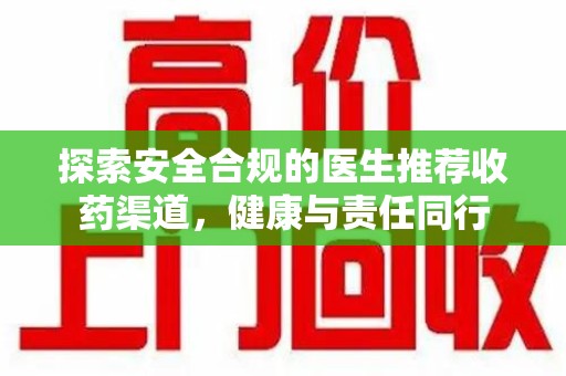 安庆探索安全合规的医生推荐收药渠道，健康与责任同行