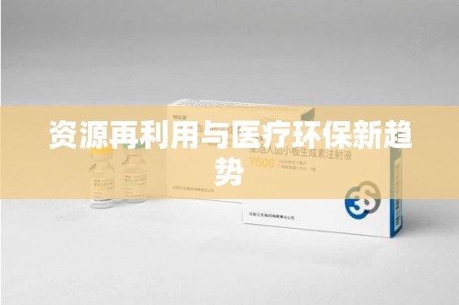 安庆资源再利用与医疗环保新趋势