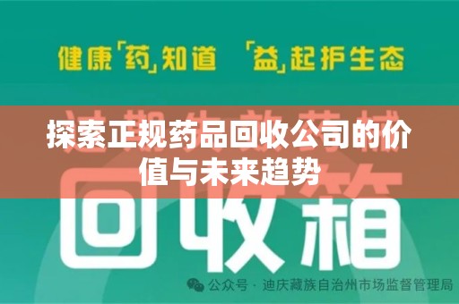 安庆探索正规药品回收公司的价值与未来趋势