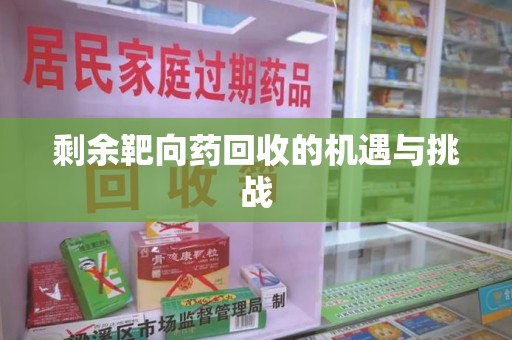 安庆剩余靶向药回收的机遇与挑战