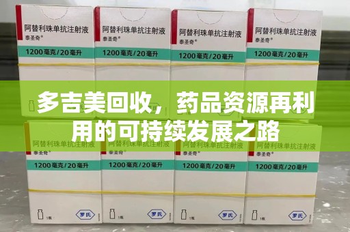 安庆多吉美回收，药品资源再利用的可持续发展之路