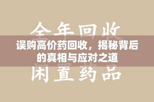 安庆误购高价药回收，揭秘背后的真相与应对之道