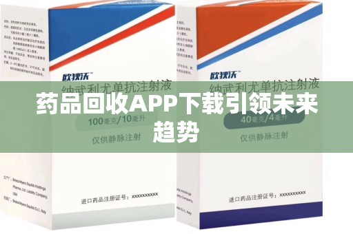 安庆药品回收APP下载引领未来趋势