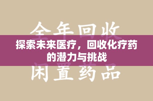 安庆探索未来医疗，回收化疗药的潜力与挑战