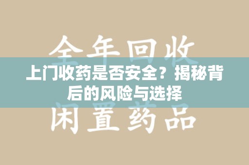 安庆上门收药是否安全？揭秘背后的风险与选择