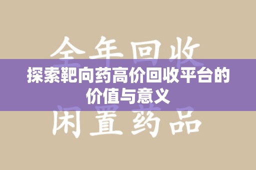 安庆探索靶向药高价回收平台的价值与意义