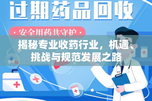 安庆揭秘专业收药行业，机遇、挑战与规范发展之路