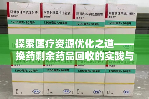 安庆探索医疗资源优化之道——换药剩余药品回收的实践与思考