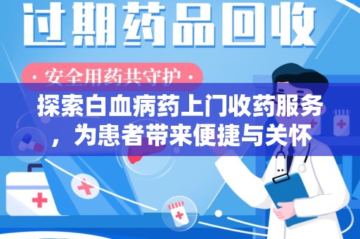 安庆探索白血病药上门收药服务，为患者带来便捷与关怀