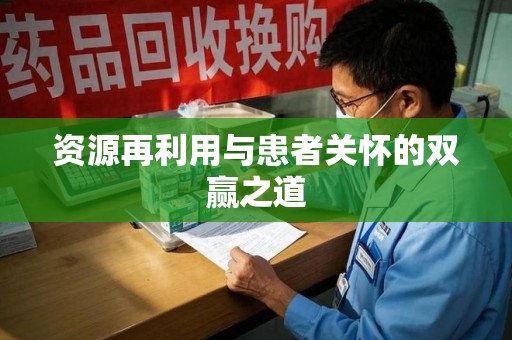 安庆资源再利用与患者关怀的双赢之道